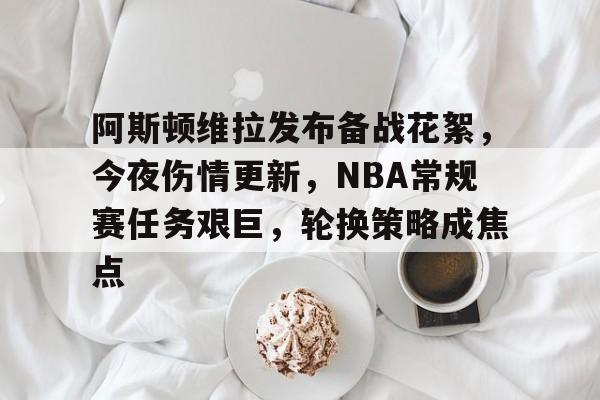 开云官网包含阿斯顿维拉发布备战花絮，今夜伤情更新，NBA常规赛任务艰巨，轮换策略成焦点的词条
